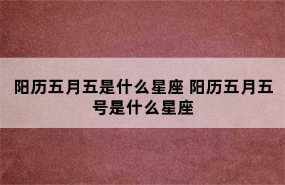 阳历五月五是什么星座 阳历五月五号是什么星座